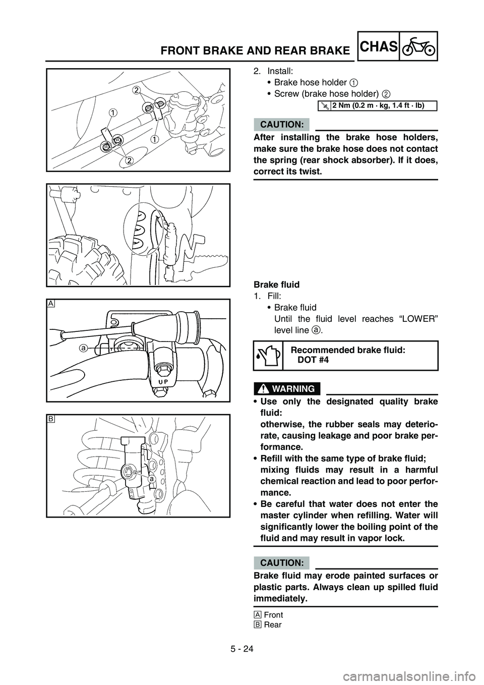 YAMAHA YZ450F 2007  Owners Manual 5 - 24
CHASFRONT BRAKE AND REAR BRAKE
2. Install:
Brake hose holder 1 
Screw (brake hose holder) 2 
CAUTION:
After installing the brake hose holders,
make sure the brake hose does not contact
the sp