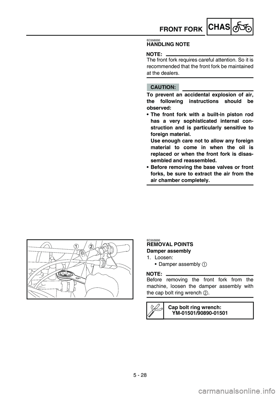 YAMAHA YZ450F 2007  Owners Manual 5 - 28
CHASFRONT FORK
EC556000
HANDLING NOTE
NOTE:
The front fork requires careful attention. So it is
recommended that the front fork be maintained
at the dealers.
CAUTION:
To prevent an accidental e