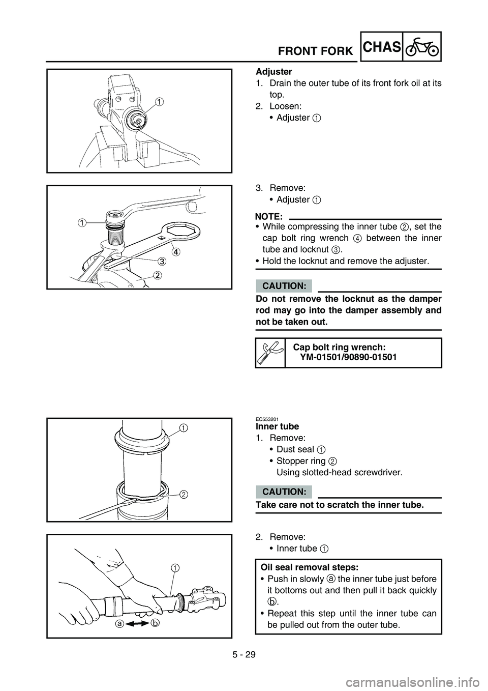 YAMAHA YZ450F 2007  Owners Manual 5 - 29
CHAS
Adjuster
1. Drain the outer tube of its front fork oil at its
top.
2. Loosen:
Adjuster 1 
3. Remove:
Adjuster 1 
NOTE:
While compressing the inner tube 2, set the
cap bolt ring wrench 4