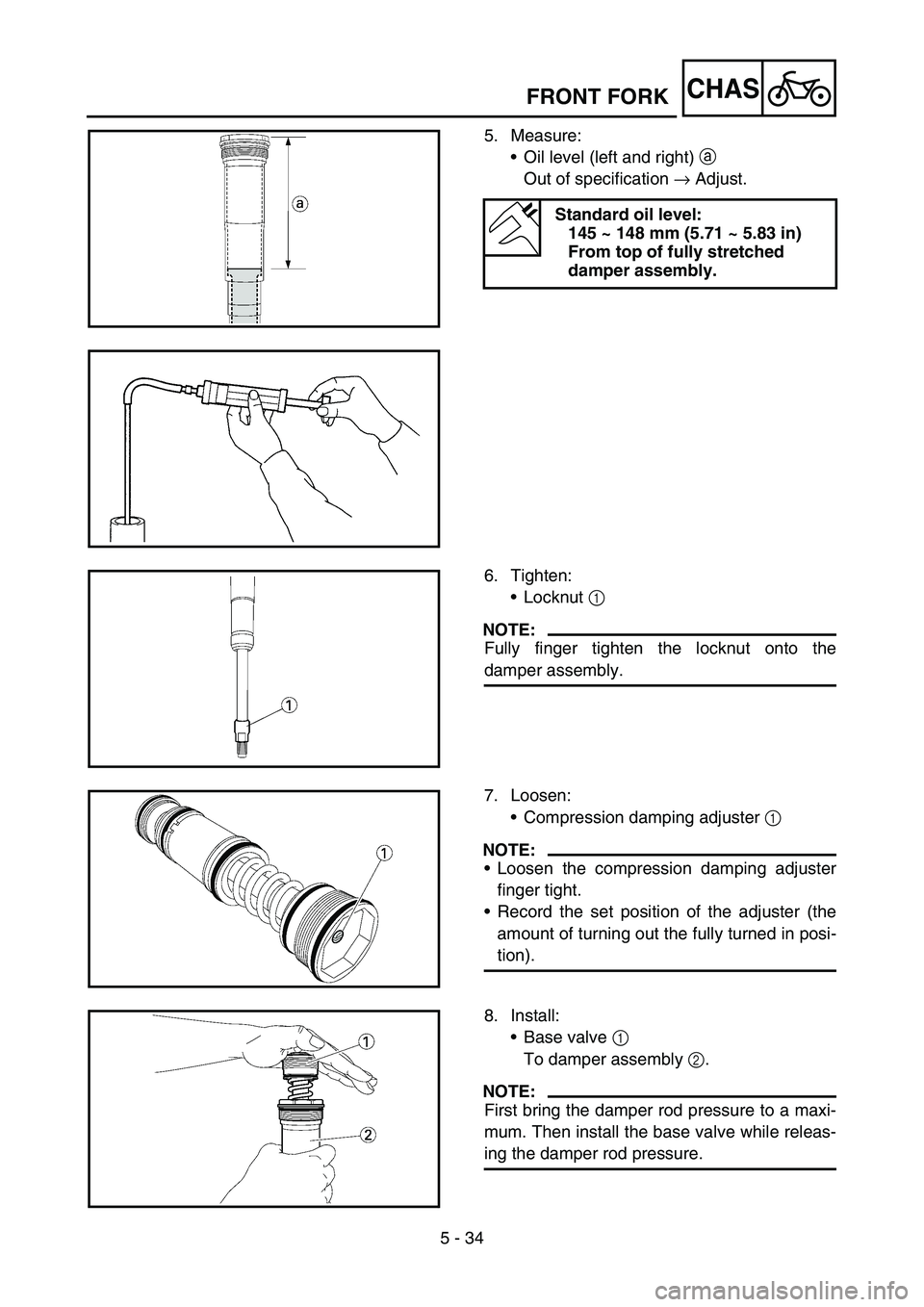 YAMAHA YZ450F 2007  Owners Manual 5 - 34
CHAS
5. Measure:
Oil level (left and right) a 
Out of specification → Adjust.
Standard oil level:
145 ~ 148 mm (5.71 ~ 5.83 in)
From top of fully stretched 
damper assembly.
6. Tighten:
Loc
