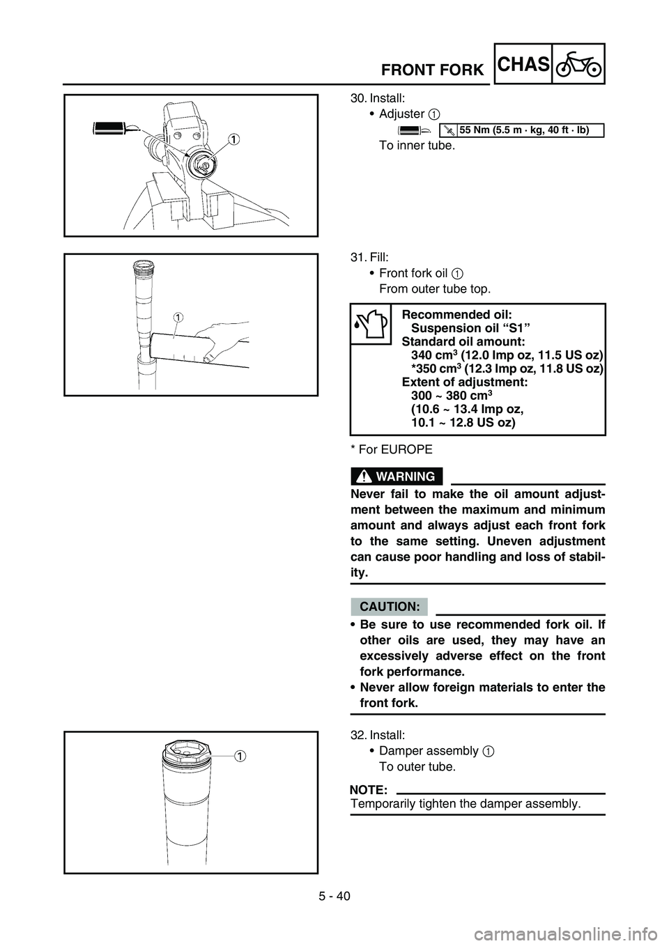YAMAHA YZ450F 2007  Owners Manual 5 - 40
CHAS
30. Install:
Adjuster 1 
To inner tube.
T R..55 Nm (5.5 m · kg, 40 ft · lb)
31. Fill:
Front fork oil 1 
From outer tube top.
* For EUROPE
WARNING
Never fail to make the oil amount adju