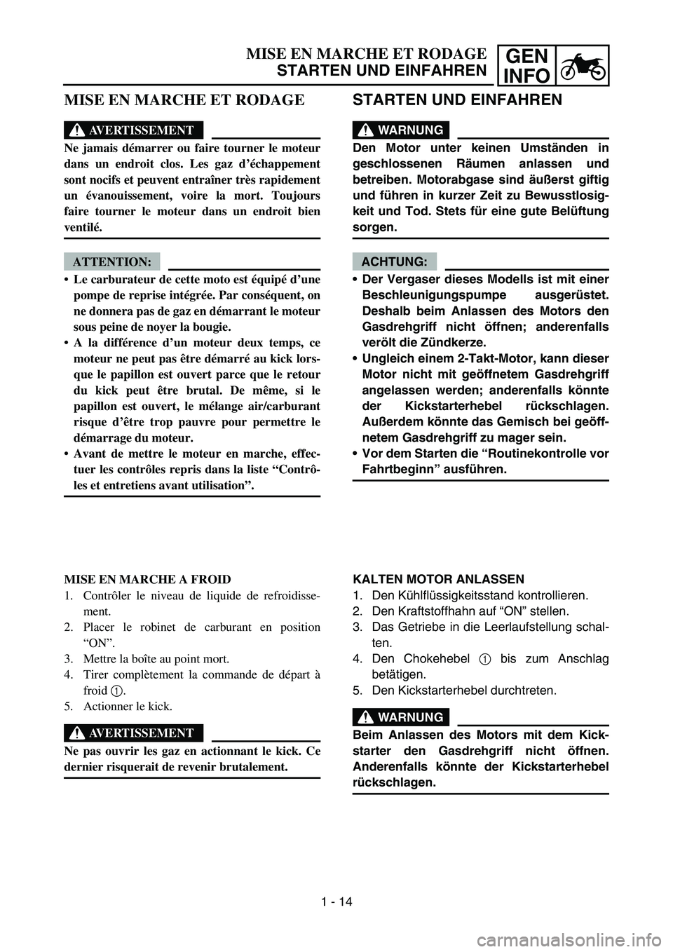 YAMAHA YZ450F 2007 Owners Manual GEN
INFO
STARTEN UND EINFAHREN
WARNUNG
Den Motor unter keinen Umständen in
geschlossenen Räumen anlassen und
betreiben. Motorabgase sind äußerst giftig
und führen in kurzer Zeit zu Bewusstlosig-
YAMAHA YZ450F 2007 Owners Manual GEN
INFO
STARTEN UND EINFAHREN
WARNUNG
Den Motor unter keinen Umständen in
geschlossenen Räumen anlassen und
betreiben. Motorabgase sind äußerst giftig
und führen in kurzer Zeit zu Bewusstlosig-
