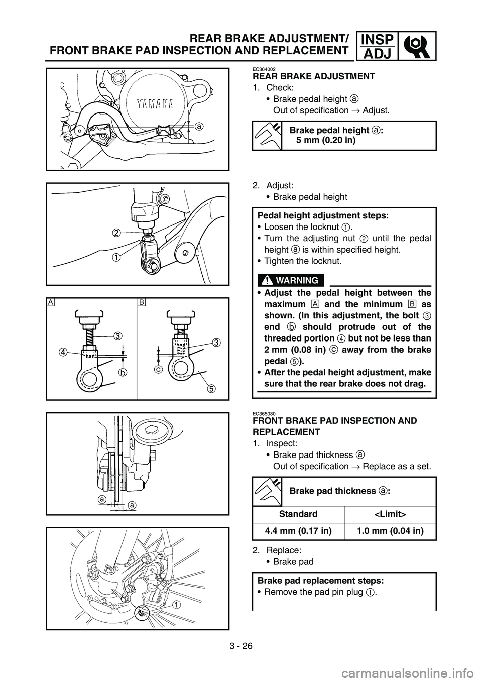YAMAHA YZ450F 2005 Owners Manual 3 - 26
INSP
ADJREAR BRAKE ADJUSTMENT/
FRONT BRAKE PAD INSPECTION AND REPLACEMENT
EC364002
REAR BRAKE ADJUSTMENT
1. Check:
Brake pedal height a
Out of specification → Adjust.
Brake pedal height
a: YAMAHA YZ450F 2005 Owners Manual 3 - 26
INSP
ADJREAR BRAKE ADJUSTMENT/
FRONT BRAKE PAD INSPECTION AND REPLACEMENT
EC364002
REAR BRAKE ADJUSTMENT
1. Check:
Brake pedal height a
Out of specification → Adjust.
Brake pedal height
a: