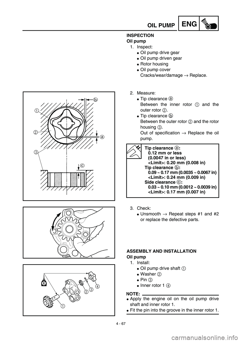 YAMAHA YZ450F 2003  Notices Demploi (in French) 4 - 67
ENGOIL PUMP
INSPECTION
Oil pump
1. Inspect:
Oil pump drive gear
Oil pump driven gear
Rotor housing
Oil pump cover
Cracks/wear/damage → Replace.
2. Measure:
Tip clearance a 
Between the i