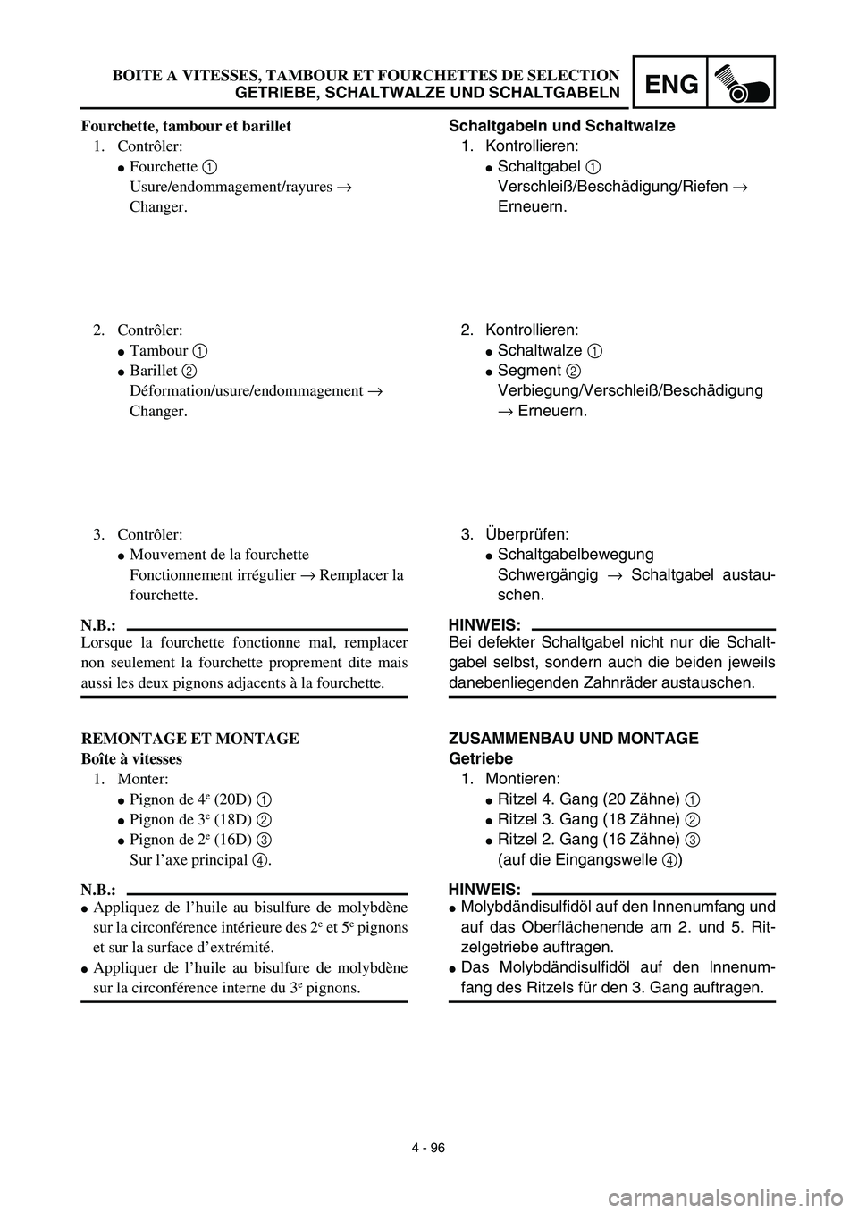 YAMAHA YZ450F 2003 Notices Demploi (in French) 4 - 96
ENGBOITE A VITESSES, TAMBOUR ET FOURCHETTES DE SELECTION
GETRIEBE, SCHALTWALZE UND SCHALTGABELN
Schaltgabeln und Schaltwalze
1. Kontrollieren:
Schaltgabel 1
Verschleiß/Beschädigung/Riefen YAMAHA YZ450F 2003 Notices Demploi (in French) 4 - 96
ENGBOITE A VITESSES, TAMBOUR ET FOURCHETTES DE SELECTION
GETRIEBE, SCHALTWALZE UND SCHALTGABELN
Schaltgabeln und Schaltwalze
1. Kontrollieren:
Schaltgabel 1
Verschleiß/Beschädigung/Riefen