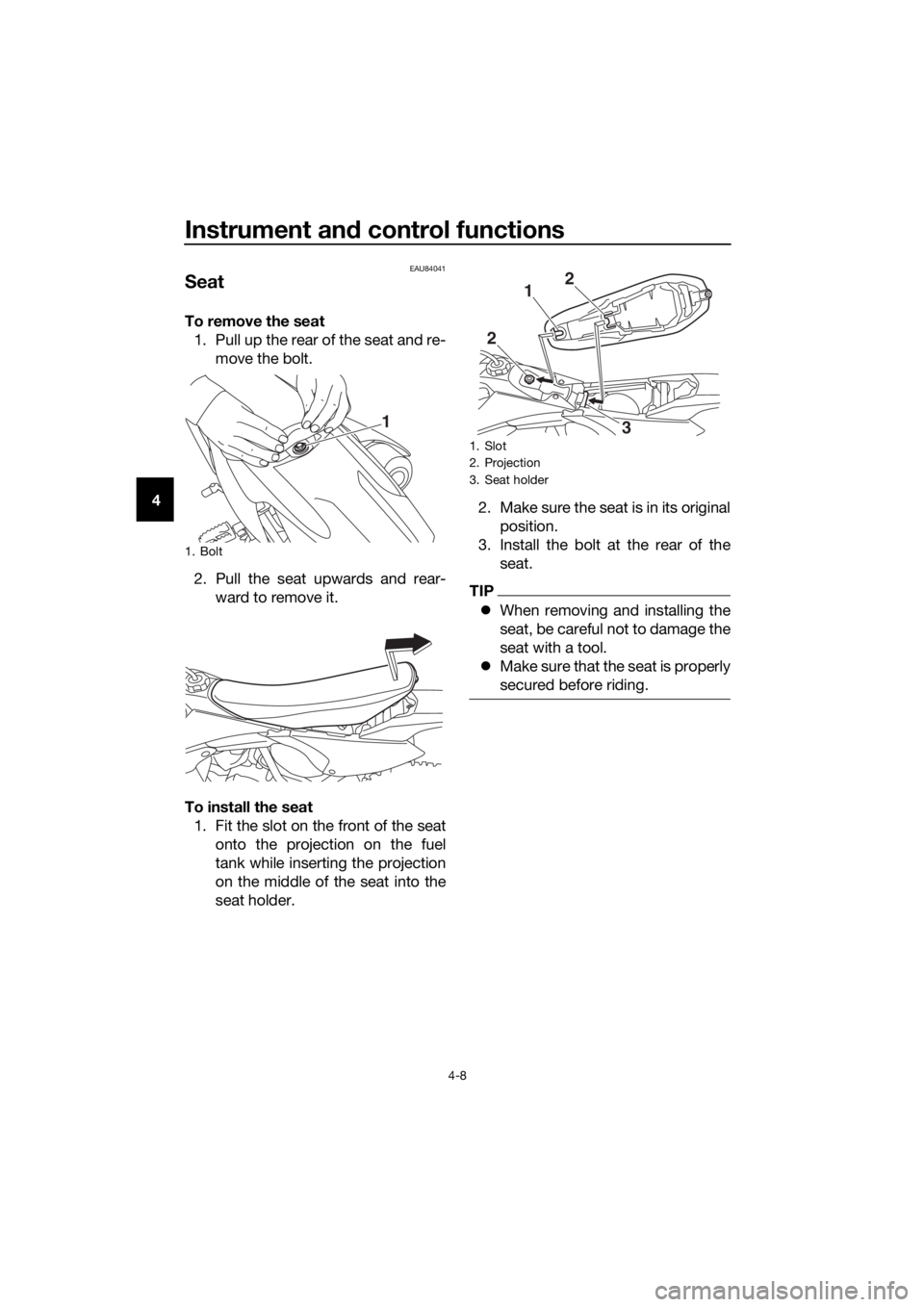 YAMAHA YZ65 2018  Owners Manual Instrument and control functions
4-8
4
EAU84041
Seat
To remove the seat
1. Pull up the rear of the seat and re- move the bolt.
2. Pull the seat upwards and rear- ward to remove it.
To install the seat