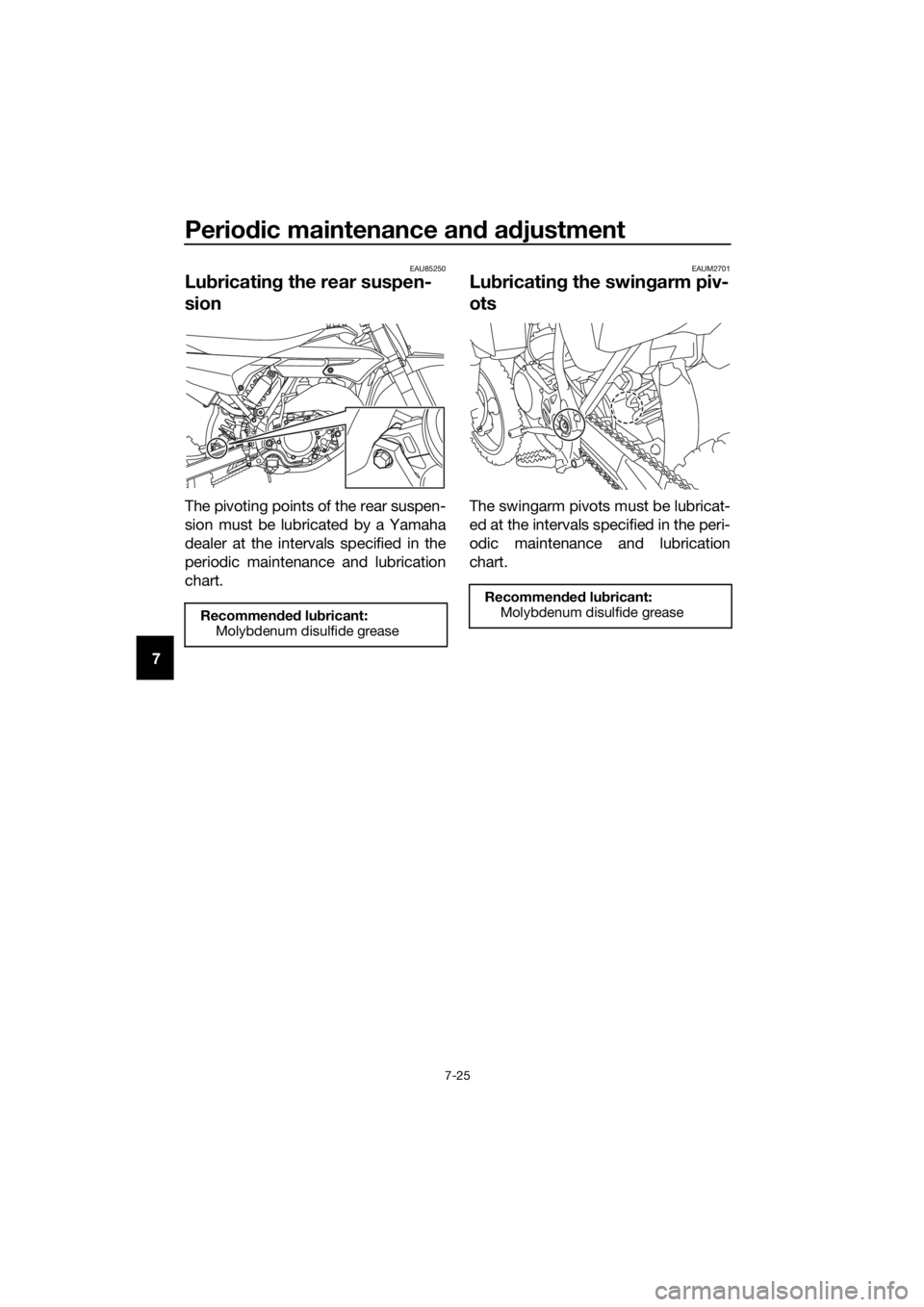 YAMAHA YZ65 2018  Owners Manual Periodic maintenance and adjustment
7-25
7
EAU85250
Lubricating the rear suspen-
sion
The pivoting points of the rear suspen-
sion must be lubricated by a Yamaha
dealer at the intervals specified in t