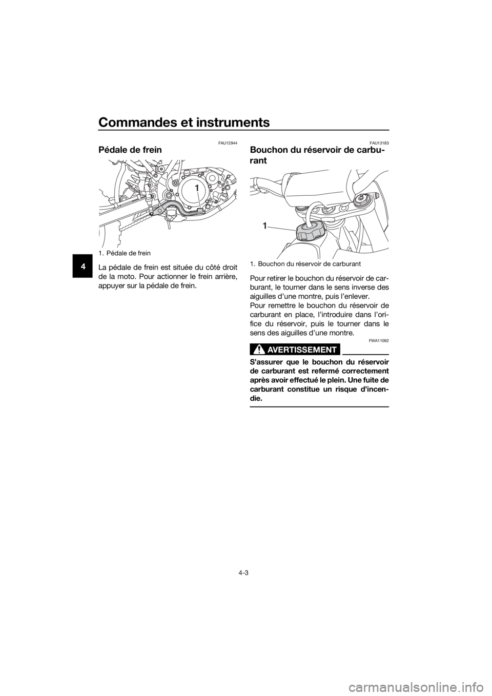 YAMAHA YZ65 2018  Notices Demploi (in French) Commandes et instruments
4-3
4
FAU12944
Pé dale  de frein
La pédale de frein est située du côté droit
de la moto. Pour actionner le frein arrière,
appuyer sur la pédale de frein.
FAU13183
Bouch