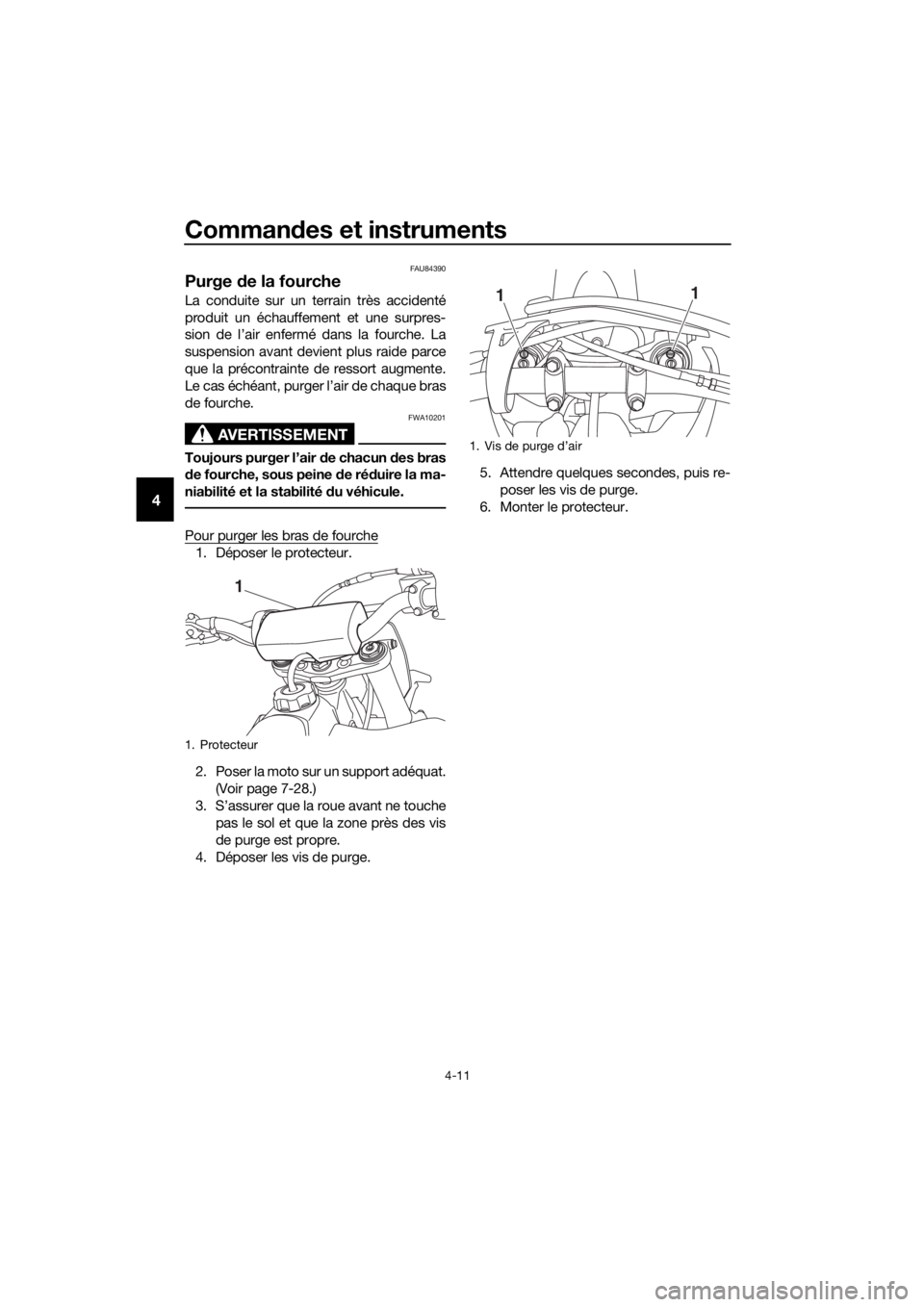 YAMAHA YZ65 2018  Notices Demploi (in French) Commandes et instruments
4-11
4
FAU84390
Purge  de la fourche
La conduite sur un terrain très accidenté
produit un échauffement et une surpres-
sion de l’air enfermé dans la fourche. La
suspensi