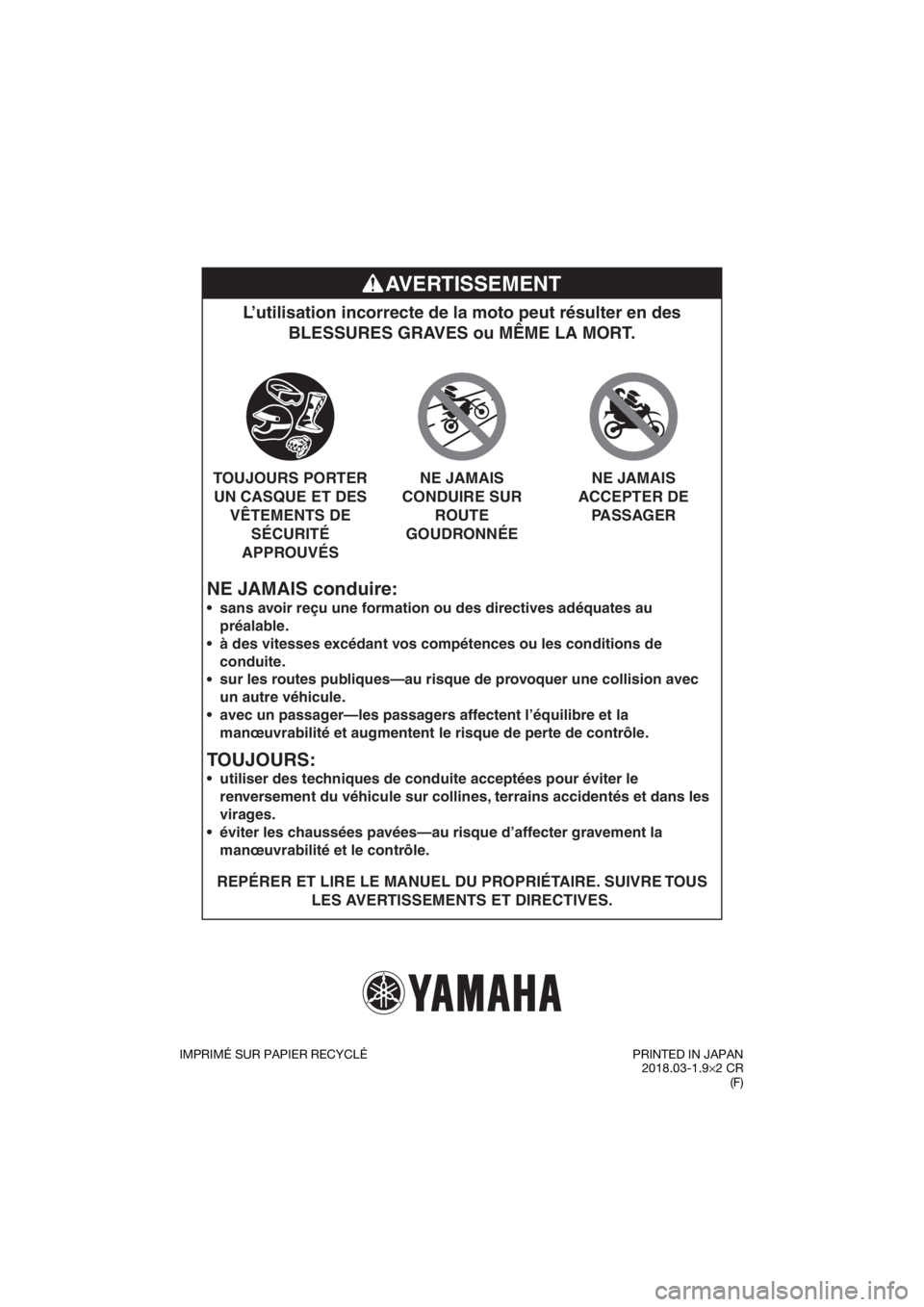 YAMAHA YZ65 2018  Notices Demploi (in French) NE JAMAIS conduire:
L’utilisation incorrecte de la moto peut résulter en des BLESSURES GRAVES ou MÊME LA MORT.
REPÉRER ET LIRE LE MANUEL DU PROPRIÉTAIRE. SUIVRE TOUS 
LES AVERTISSEMENTS ET DIREC