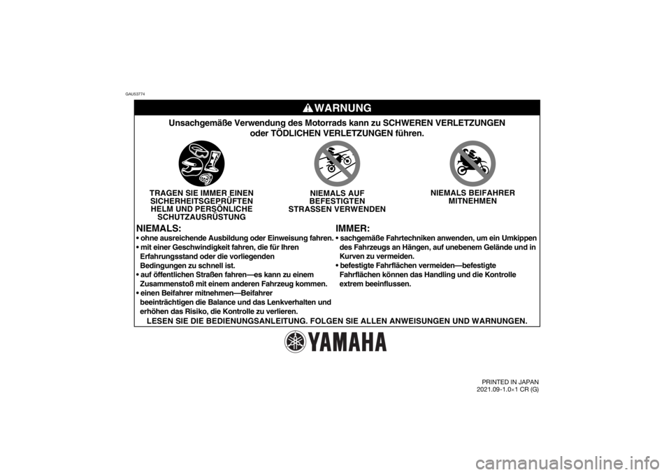 YAMAHA YZ85 2022  Betriebsanleitungen (in German) GAU53774
WARNUNG
IMMER:
Unsachgemäße Verwendung des Motorrads kann zu SCHWEREN VERLETZUNGE\
Noder TÖDLICHEN VERLETZUNGEN führen.
TRAGEN SIE IMMER EINENSICHERHEITSGEPRÜFTENHELM UND PERSÖNLICHE SC