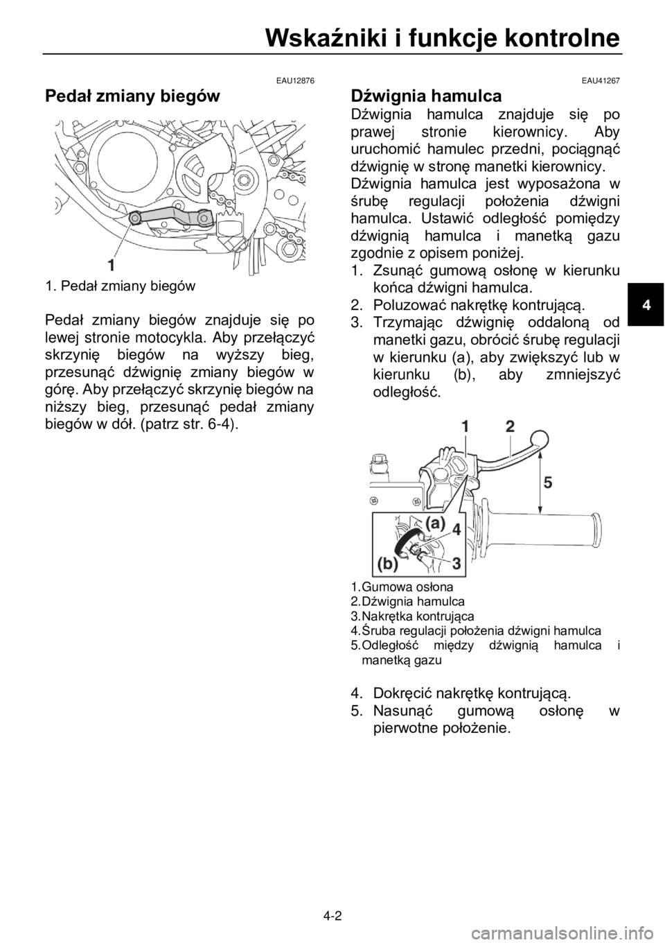 YAMAHA YZ85 2021  Instrukcja obsługi (in Polish) Wskaźniki i funkcje kontrolne 
 
4-2 
EAU12876 
Pedał zmiany biegów  
 1. Pedał zmiany biegów 
 
Pedał  zmiany  biegów  znajduje  się  po 
lewej  stronie  motocykla.  Aby przełączyć 
skrzyn