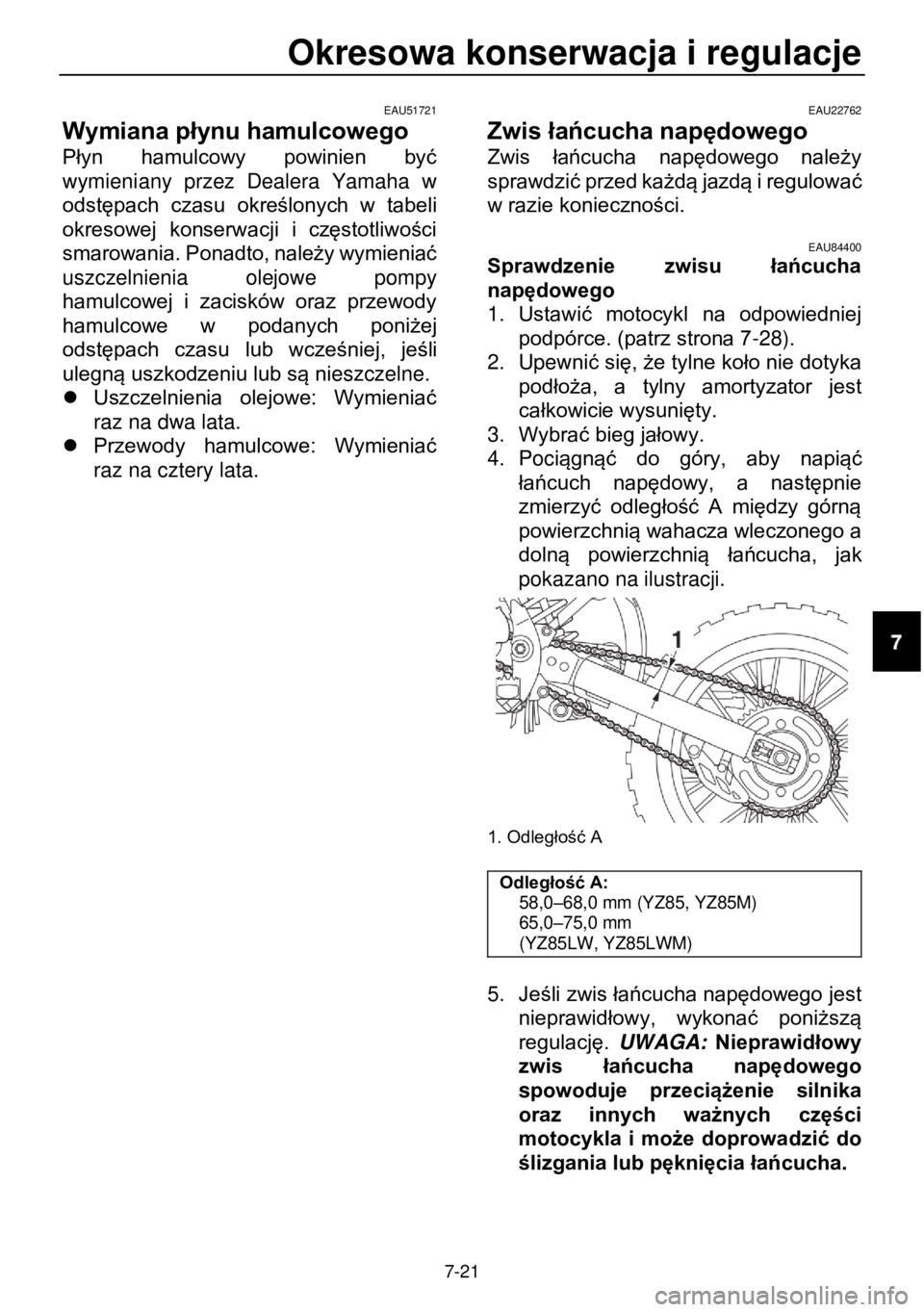 YAMAHA YZ85 2021  Instrukcja obsługi (in Polish) Okresowa konserwacja i regulacje  
 
7-21 
EAU51721 
Wymiana płynu hamulcowego 
Płyn  hamulcowy  powinien  być 
wymieniany  przez  Dealera  Yamaha  w 
odstępach  czasu określonych  w  tabeli 
okr