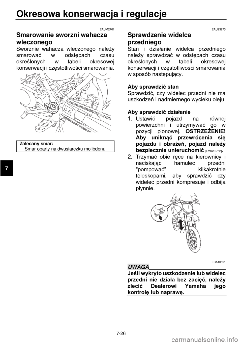 YAMAHA YZ85 2021  Instrukcja obsługi (in Polish) Okresowa konserwacja i regulacje  
 
7-26 
EAUM2701 
Smarowanie sworzni wahacza 
wleczonego 
Sworznie  wahacza  wleczonego  należy 
smarować  w  odstępach  czasu 
określonych  w  tabeli  okresowej