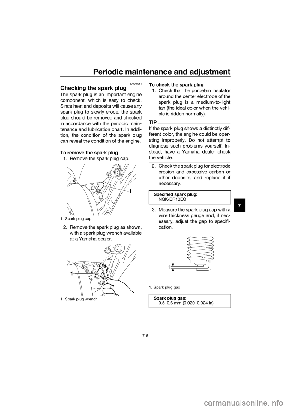 YAMAHA YZ85 2017  Owners Manual Periodic maintenance an d a djustment
7-6
7
EAU19614
Checkin g the spark plu g
The spark plug is an important engine
component, which is easy to check.
Since heat and deposits will cause any
spark plu