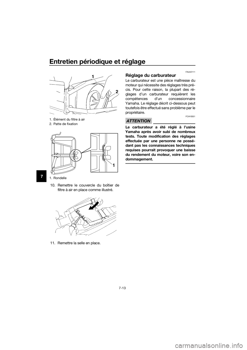 YAMAHA YZ85 2017  Notices Demploi (in French) Entretien périodique et réglage
7-13
7
10. Remettre le couvercle du boîtier de
filtre à air en place comme illustré.
11. Remettre la selle en place.
FAU42111
Réglage  du carburateur
Le carburate