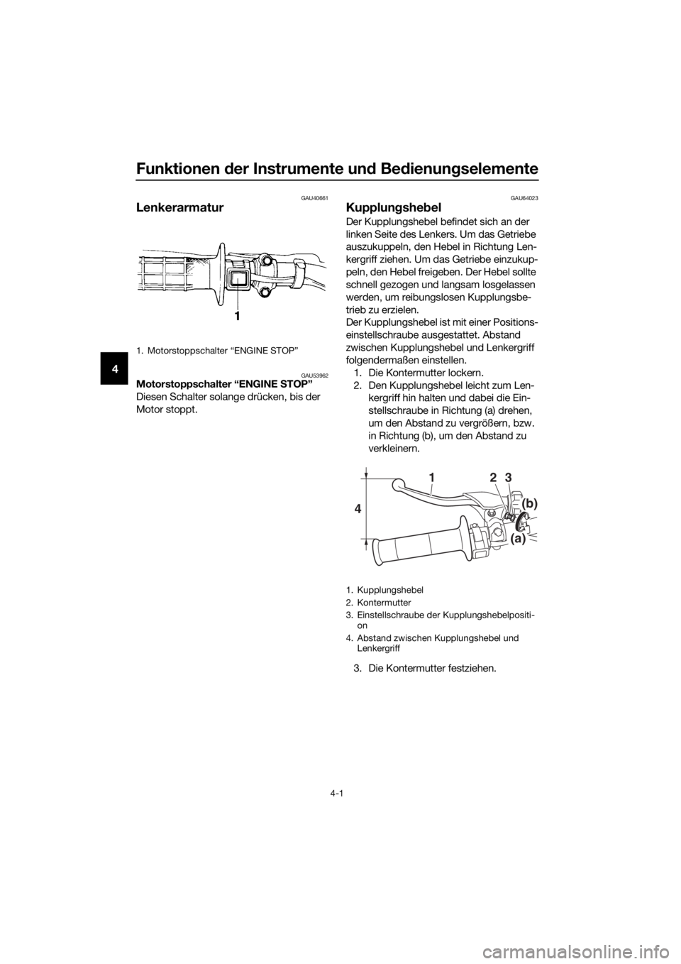 YAMAHA YZ85 2016  Betriebsanleitungen (in German) Funktionen der Instrumente un d Be dienung selemente
4-1
4
GAU40661
Lenkerarmatur
GAU53962Motorstoppschalter “ENGINE  STOP”
Diesen Schalter solange drücken, bis der 
Motor stoppt.
GAU64023
Kupplu