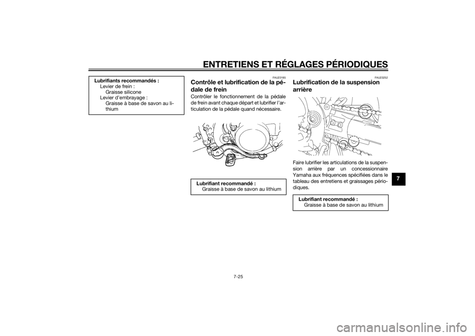 YAMAHA YZ85 2015  Notices Demploi (in French) ENTRETIENS ET RÉGLAGES PÉRIODIQUES
7-25
7
FAU23185
Contrôle et lubrification de la pé-
d ale  de freinContrôler le fonctionnement de la pédale
de frein avant chaque départ et lubrifier l’ar-
