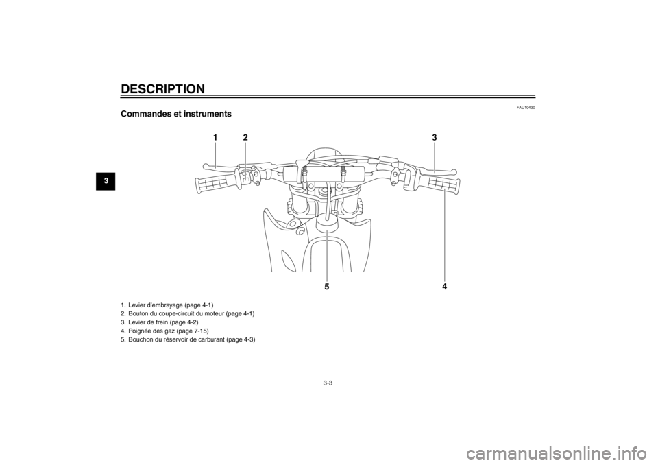 YAMAHA YZ85 2013  Notices Demploi (in French) DESCRIPTION
3-3
3
FAU10430
Commandes et instruments
1
2
3
4
5
1. Levier d’embrayage (page 4-1)
2. Bouton du coupe-circuit du moteur (page 4-1)
3. Levier de frein (page 4-2)
4. Poignée des gaz (page