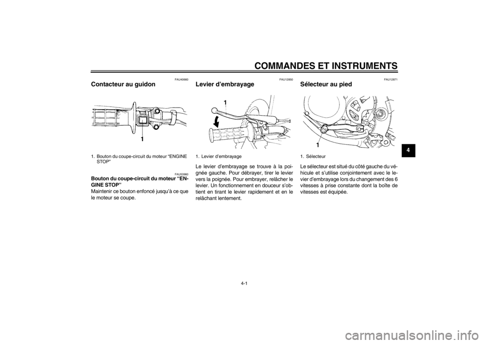 YAMAHA YZ85 2013  Notices Demploi (in French) COMMANDES ET INSTRUMENTS
4-1
4
FAU40660
Contacteur au guidon 
FAU53960
Bouton du coupe-circuit du moteur “EN-
GINE STOP” 
Maintenir ce bouton enfoncé jusqu’à ce que
le moteur se coupe.
FAU1285
