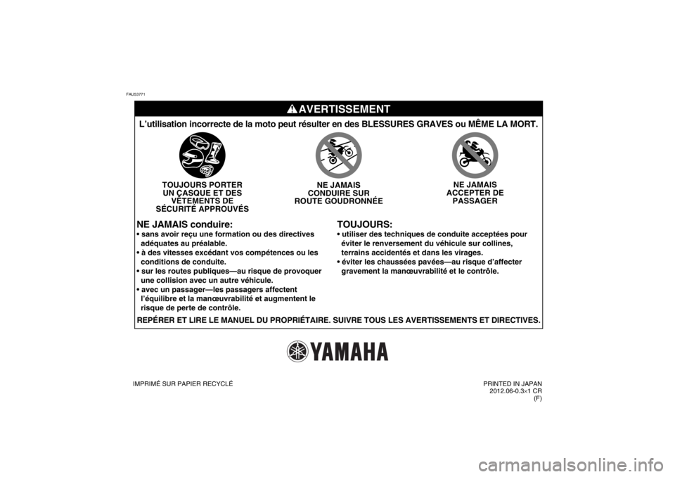 YAMAHA YZ85 2013 Notices Demploi (in French) FAU53771
AVERTISSEMENT
TOUJOURS:
L’utilisation incorrecte de la moto peut résulter en des BLESSURES\
GRAVES ou MÊME LA MORT.
TOUJOURS PORTERUN CASQUE ET DES VÊTEMENTS DE
SÉCURITÉ APPROUVÉS NE YAMAHA YZ85 2013 Notices Demploi (in French) FAU53771
AVERTISSEMENT
TOUJOURS:
L’utilisation incorrecte de la moto peut résulter en des BLESSURES\
GRAVES ou MÊME LA MORT.
TOUJOURS PORTERUN CASQUE ET DES VÊTEMENTS DE
SÉCURITÉ APPROUVÉS NE
