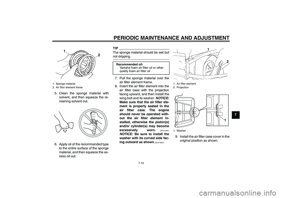 YAMAHA YZ85 2011 Owners Manual PERIODIC MAINTENANCE AND ADJUSTMENT
7-13
7 5. Clean the sponge material with
solvent, and then squeeze the re-
maining solvent out.
6. Apply oil of the recommended type
to the entire surface of the sp YAMAHA YZ85 2011 Owners Manual PERIODIC MAINTENANCE AND ADJUSTMENT
7-13
7 5. Clean the sponge material with
solvent, and then squeeze the re-
maining solvent out.
6. Apply oil of the recommended type
to the entire surface of the sp