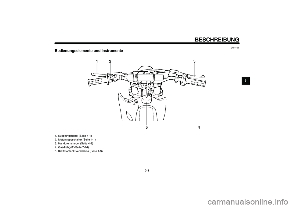 YAMAHA YZ85 2010  Betriebsanleitungen (in German) BESCHREIBUNG
3-3
3
GAU10430
Bedienungselemente und Instrumente1. Kupplungshebel (Seite 4-1)
2. Motorstoppschalter (Seite 4-1)
3. Handbremshebel (Seite 4-2)
4. Gasdrehgriff (Seite 7-14)
5. Kraftstoffta