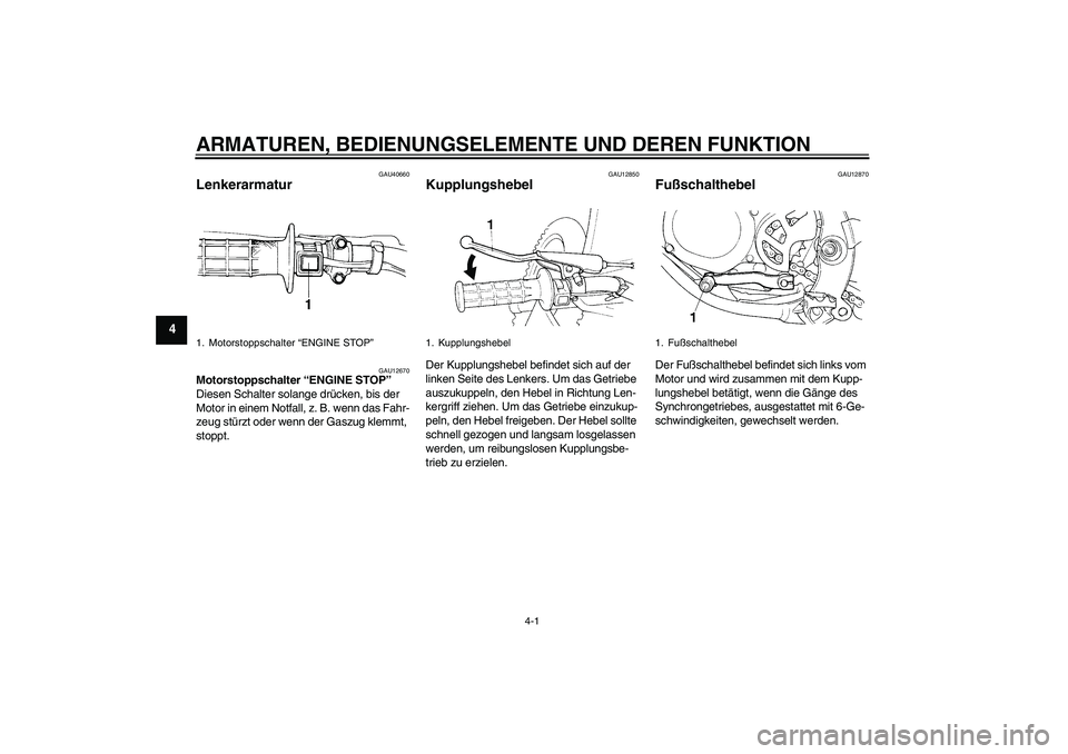 YAMAHA YZ85 2010  Betriebsanleitungen (in German) ARMATUREN, BEDIENUNGSELEMENTE UND DEREN FUNKTION
4-1
4
GAU40660
Lenkerarmatur 
GAU12670
Motorstoppschalter “ENGINE STOP” 
Diesen Schalter solange drücken, bis der 
Motor in einem Notfall, z. B. w