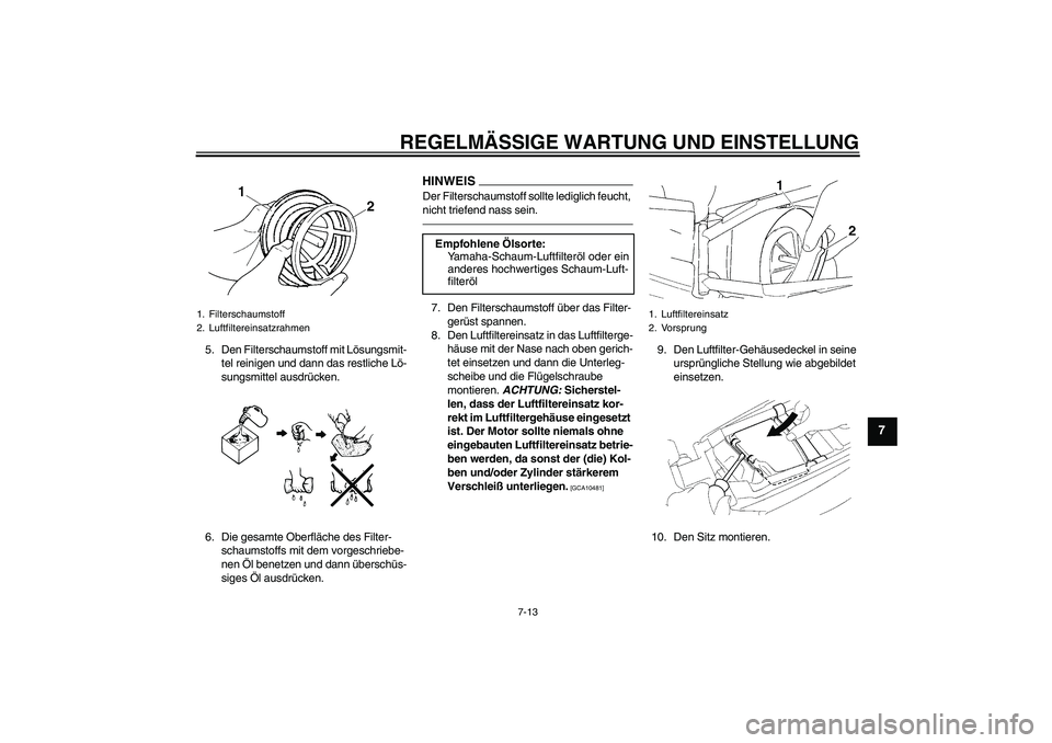 YAMAHA YZ85 2010  Betriebsanleitungen (in German) REGELMÄSSIGE WARTUNG UND EINSTELLUNG
7-13
7
5. Den Filterschaumstoff mit Lösungsmit-
tel reinigen und dann das restliche Lö-
sungsmittel ausdrücken.
6. Die gesamte Oberfläche des Filter-
schaumst