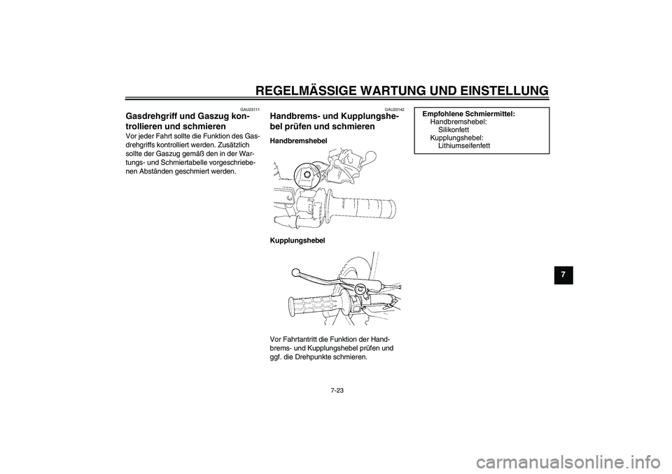 YAMAHA YZ85 2010  Betriebsanleitungen (in German) REGELMÄSSIGE WARTUNG UND EINSTELLUNG
7-23
7
GAU23111
Gasdrehgriff und Gaszug kon-
trollieren und schmieren Vor jeder Fahrt sollte die Funktion des Gas-
drehgriffs kontrolliert werden. Zusätzlich 
so