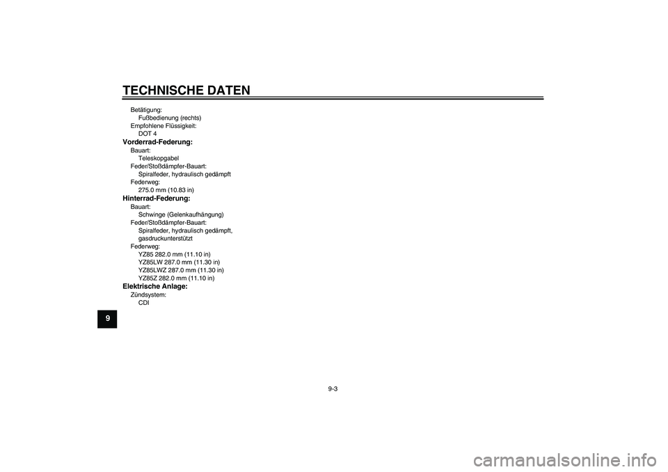 YAMAHA YZ85 2010  Betriebsanleitungen (in German) TECHNISCHE DATEN
9-3
9
Betätigung:
Fußbedienung (rechts)
Empfohlene Flüssigkeit:
DOT 4Vorderrad-Federung:Bauart:
Teleskopgabel
Feder/Stoßdämpfer-Bauart:
Spiralfeder, hydraulisch gedämpft
Federwe
