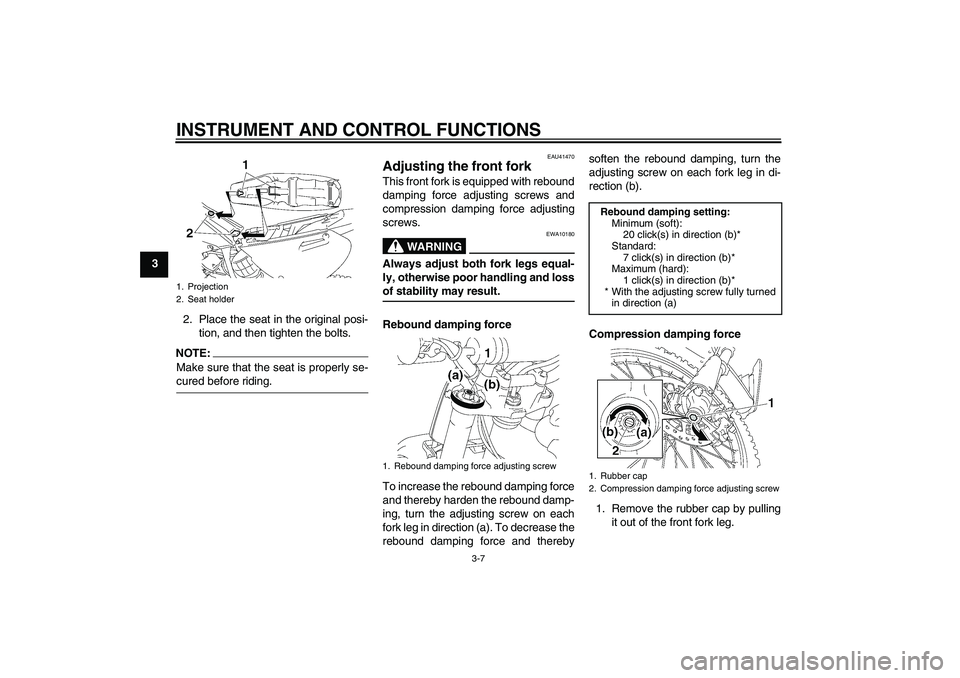 YAMAHA YZ85 2008 Owners Manual INSTRUMENT AND CONTROL FUNCTIONS
3-7
3
2. Place the seat in the original posi-
tion, and then tighten the bolts.
NOTE:Make sure that the seat is properly se-cured before riding.
EAU41470
Adjusting the YAMAHA YZ85 2008 Owners Manual INSTRUMENT AND CONTROL FUNCTIONS
3-7
3
2. Place the seat in the original posi-
tion, and then tighten the bolts.
NOTE:Make sure that the seat is properly se-cured before riding.
EAU41470
Adjusting the