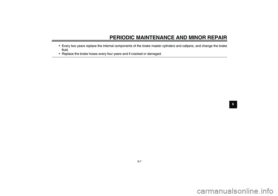 YAMAHA YZ85 2008  Owners Manual PERIODIC MAINTENANCE AND MINOR REPAIR
6-7
6 Every two years replace the internal components of the brake master cylinders and calipers, and change the brake
fluid.
Replace the brake hoses every four
