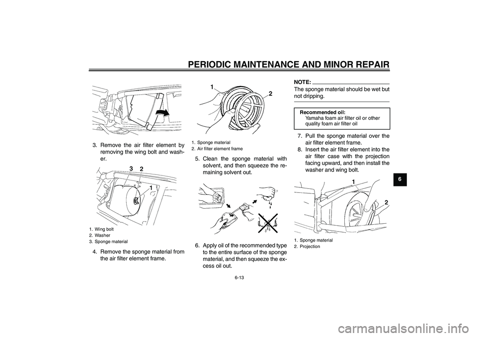 YAMAHA YZ85 2008  Owners Manual PERIODIC MAINTENANCE AND MINOR REPAIR
6-13
6 3. Remove the air filter element by
removing the wing bolt and wash-
er.
4. Remove the sponge material from
the air filter element frame.5. Clean the spong