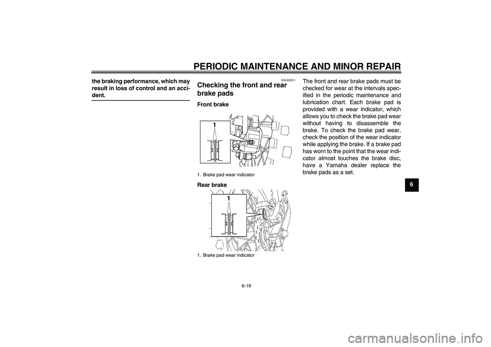 YAMAHA YZ85 2008  Owners Manual PERIODIC MAINTENANCE AND MINOR REPAIR
6-19
6 the braking performance, which may
result in loss of control and an acci-
dent.
EAU22311
Checking the front and rear 
brake pads Front brake
Rear brakeThe 