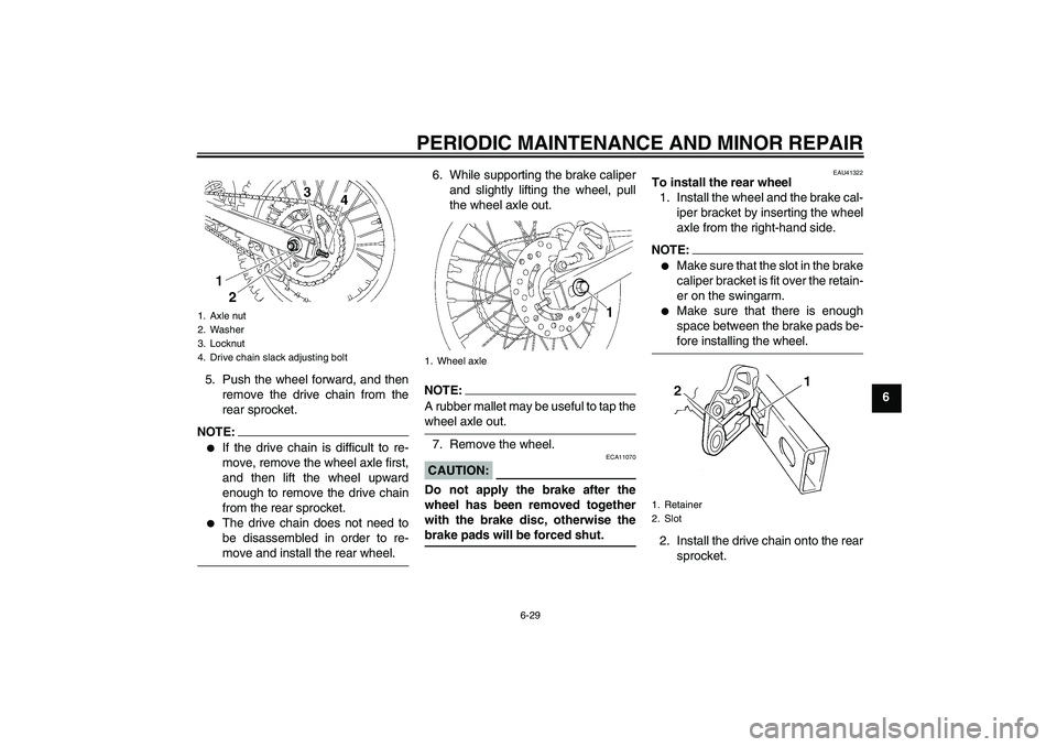 YAMAHA YZ85 2008 Owners Manual PERIODIC MAINTENANCE AND MINOR REPAIR
6-29
6 5. Push the wheel forward, and then
remove the drive chain from the
rear sprocket.
NOTE:
If the drive chain is difficult to re-
move, remove the wheel axl YAMAHA YZ85 2008 Owners Manual PERIODIC MAINTENANCE AND MINOR REPAIR
6-29
6 5. Push the wheel forward, and then
remove the drive chain from the
rear sprocket.
NOTE:
If the drive chain is difficult to re-
move, remove the wheel axl