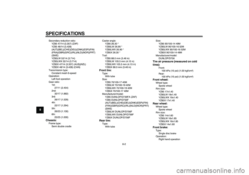 YAMAHA YZ85 2008 Owners Manual SPECIFICATIONS
8-2
8
Secondary reduction ratio:
YZ85 47/14 (3.357) (ZAF)
YZ85 48/14 (3.428)
(AUT)(BEL)(CHE)(DEU)(DNK)(ESP)(FIN)
(FRA)(GBR)(GRC)(IRL)(NLD)(NOR)(PRT)
(SWE)
YZ85LW 52/14 (3.714)
YZ85LWX YAMAHA YZ85 2008 Owners Manual SPECIFICATIONS
8-2
8
Secondary reduction ratio:
YZ85 47/14 (3.357) (ZAF)
YZ85 48/14 (3.428)
(AUT)(BEL)(CHE)(DEU)(DNK)(ESP)(FIN)
(FRA)(GBR)(GRC)(IRL)(NLD)(NOR)(PRT)
(SWE)
YZ85LW 52/14 (3.714)
YZ85LWX