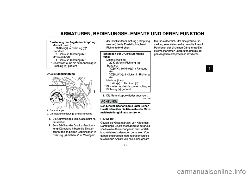 YAMAHA YZ85 2008 Betriebsanleitungen (in German) ARMATUREN, BEDIENUNGSELEMENTE UND DEREN FUNKTION
3-8
3
Druckstufendämpfung
1. Die Gummikappe vom Gabelholm he-
rausziehen.
2. Zum Erhöhen der Druckstufendämp-
fung (Dämpfung härter) die Einstell- YAMAHA YZ85 2008 Betriebsanleitungen (in German) ARMATUREN, BEDIENUNGSELEMENTE UND DEREN FUNKTION
3-8
3
Druckstufendämpfung
1. Die Gummikappe vom Gabelholm he-
rausziehen.
2. Zum Erhöhen der Druckstufendämp-
fung (Dämpfung härter) die Einstell-