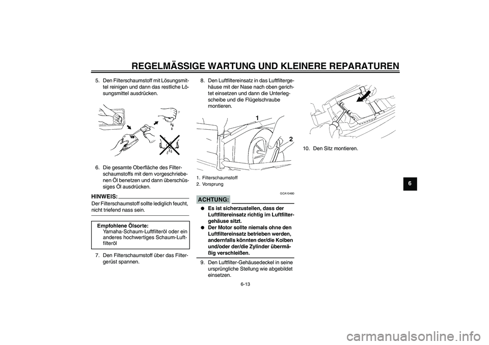 YAMAHA YZ85 2008  Betriebsanleitungen (in German) REGELMÄSSIGE WARTUNG UND KLEINERE REPARATUREN
6-13
6
5. Den Filterschaumstoff mit Lösungsmit-
tel reinigen und dann das restliche Lö-
sungsmittel ausdrücken.
6. Die gesamte Oberfläche des Filter-