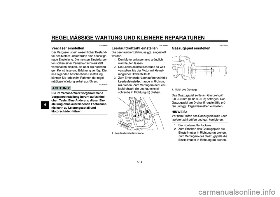 YAMAHA YZ85 2008  Betriebsanleitungen (in German) REGELMÄSSIGE WARTUNG UND KLEINERE REPARATUREN
6-14
6
GAU39930
Vergaser einstellen Der Vergaser ist ein wesentlicher Bestand-
teil des Motors und erfordert eine höchst ge-
naue Einstellung. Die meist