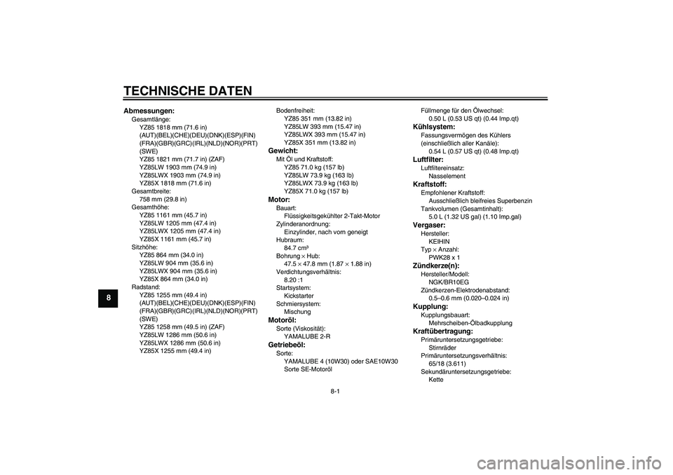 YAMAHA YZ85 2008 Betriebsanleitungen (in German) TECHNISCHE DATEN
8-1
8
Abmessungen:Gesamtlänge:
YZ85 1818 mm (71.6 in)
(AUT)(BEL)(CHE)(DEU)(DNK)(ESP)(FIN)
(FRA)(GBR)(GRC)(IRL)(NLD)(NOR)(PRT)
(SWE)
YZ85 1821 mm (71.7 in) (ZAF)
YZ85LW 1903 mm (74.9 YAMAHA YZ85 2008 Betriebsanleitungen (in German) TECHNISCHE DATEN
8-1
8
Abmessungen:Gesamtlänge:
YZ85 1818 mm (71.6 in)
(AUT)(BEL)(CHE)(DEU)(DNK)(ESP)(FIN)
(FRA)(GBR)(GRC)(IRL)(NLD)(NOR)(PRT)
(SWE)
YZ85 1821 mm (71.7 in) (ZAF)
YZ85LW 1903 mm (74.9