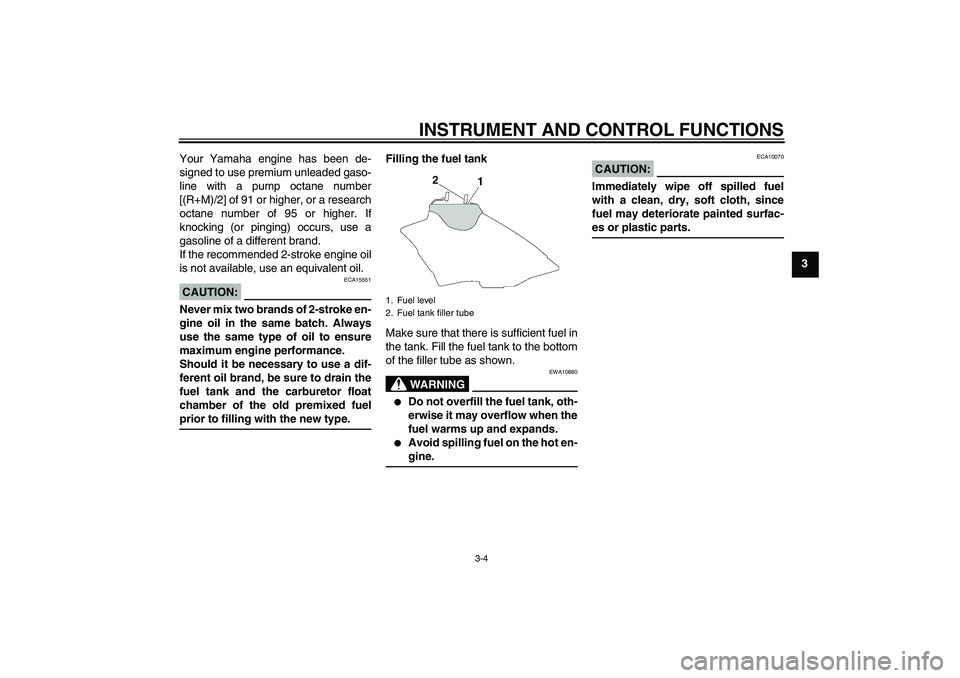 YAMAHA YZ85 2007  Owners Manual INSTRUMENT AND CONTROL FUNCTIONS
3-4
3 Your Yamaha engine has been de-
signed to use premium unleaded gaso-
line with a pump octane number
[(R+M)/2] of 91 or higher, or a research
octane number of 95 
