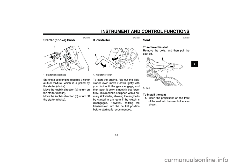 YAMAHA YZ85 2007  Owners Manual INSTRUMENT AND CONTROL FUNCTIONS
3-6
3
EAU13640
Starter (choke) knob Starting a cold engine requires a richer
air-fuel mixture, which is supplied by
the starter (choke).
Move the knob in direction (a)