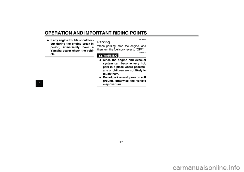 YAMAHA YZ85 2007  Owners Manual OPERATION AND IMPORTANT RIDING POINTS
5-4
5

If any engine trouble should oc-
cur during the engine break-in
period, immediately have a
Yamaha dealer check the vehi-cle.
EAU17190
Parking When parking
