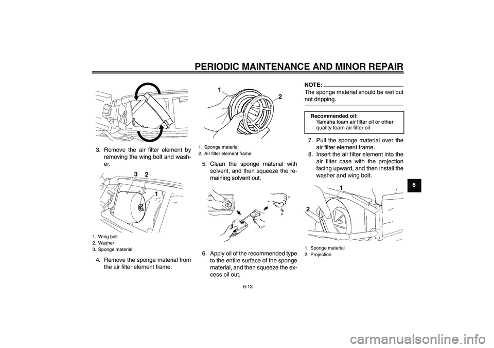 YAMAHA YZ85 2007  Owners Manual PERIODIC MAINTENANCE AND MINOR REPAIR
6-13
6 3. Remove the air filter element by
removing the wing bolt and wash-
er.
4. Remove the sponge material from
the air filter element frame.5. Clean the spong