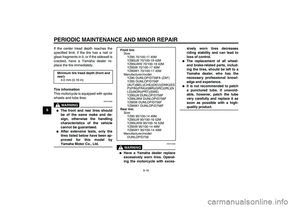YAMAHA YZ85 2007  Owners Manual PERIODIC MAINTENANCE AND MINOR REPAIR
6-16
6If the center tread depth reaches the
specified limit, if the tire has a nail or
glass fragments in it, or if the sidewall is
cracked, have a Yamaha dealer 