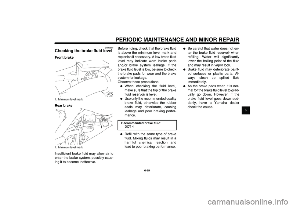 YAMAHA YZ85 2007  Owners Manual PERIODIC MAINTENANCE AND MINOR REPAIR
6-19
6
EAU22580
Checking the brake fluid level Front brake
Rear brake
Insufficient brake fluid may allow air to
enter the brake system, possibly caus-
ing it to b