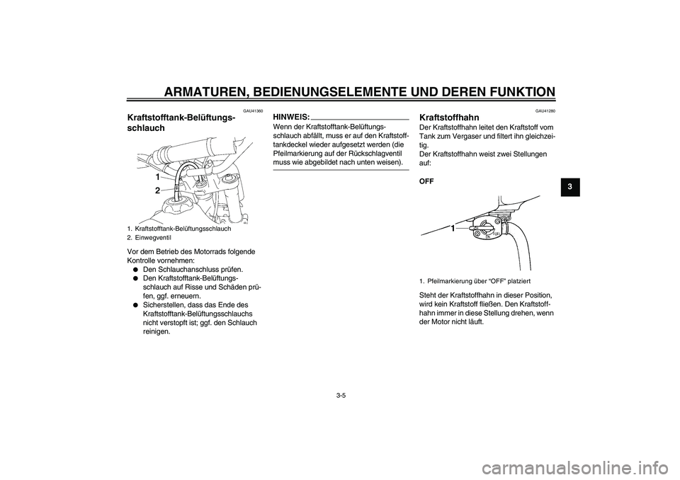 YAMAHA YZ85 2007 Betriebsanleitungen (in German) ARMATUREN, BEDIENUNGSELEMENTE UND DEREN FUNKTION
3-5
3
GAU41360
Kraftstofftank-Belüftungs-
schlauch Vor dem Betrieb des Motorrads folgende
Kontrolle vornehmen:
Den Schlauchanschluss prüfen.
Den YAMAHA YZ85 2007 Betriebsanleitungen (in German) ARMATUREN, BEDIENUNGSELEMENTE UND DEREN FUNKTION
3-5
3
GAU41360
Kraftstofftank-Belüftungs-
schlauch Vor dem Betrieb des Motorrads folgende
Kontrolle vornehmen:
Den Schlauchanschluss prüfen.
Den