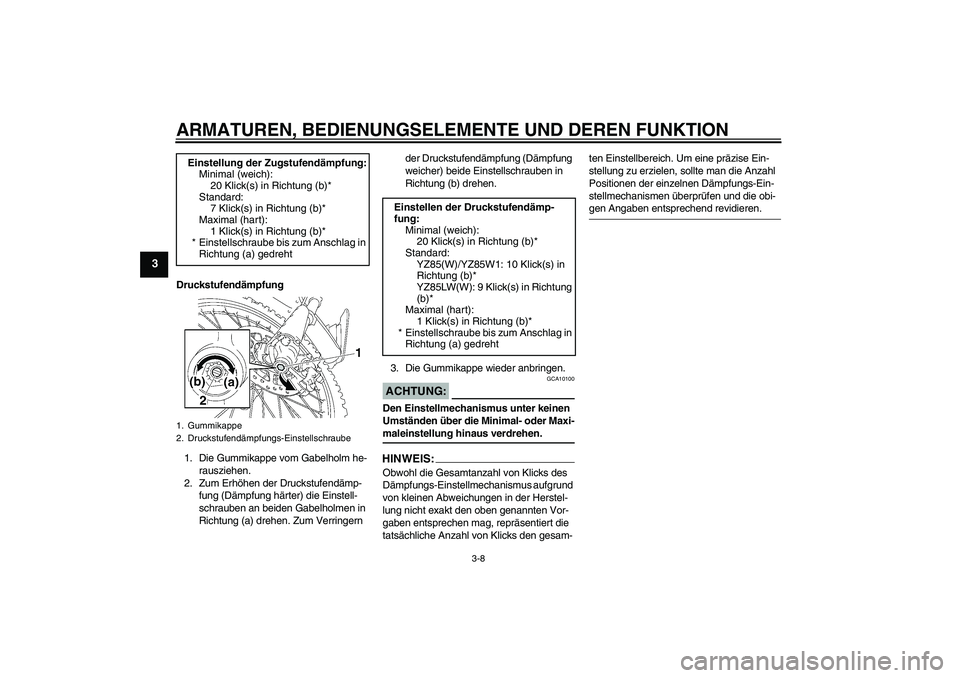 YAMAHA YZ85 2007 Betriebsanleitungen (in German) ARMATUREN, BEDIENUNGSELEMENTE UND DEREN FUNKTION
3-8
3
Druckstufendämpfung
1. Die Gummikappe vom Gabelholm he-
rausziehen.
2. Zum Erhöhen der Druckstufendämp-
fung (Dämpfung härter) die Einstell- YAMAHA YZ85 2007 Betriebsanleitungen (in German) ARMATUREN, BEDIENUNGSELEMENTE UND DEREN FUNKTION
3-8
3
Druckstufendämpfung
1. Die Gummikappe vom Gabelholm he-
rausziehen.
2. Zum Erhöhen der Druckstufendämp-
fung (Dämpfung härter) die Einstell-