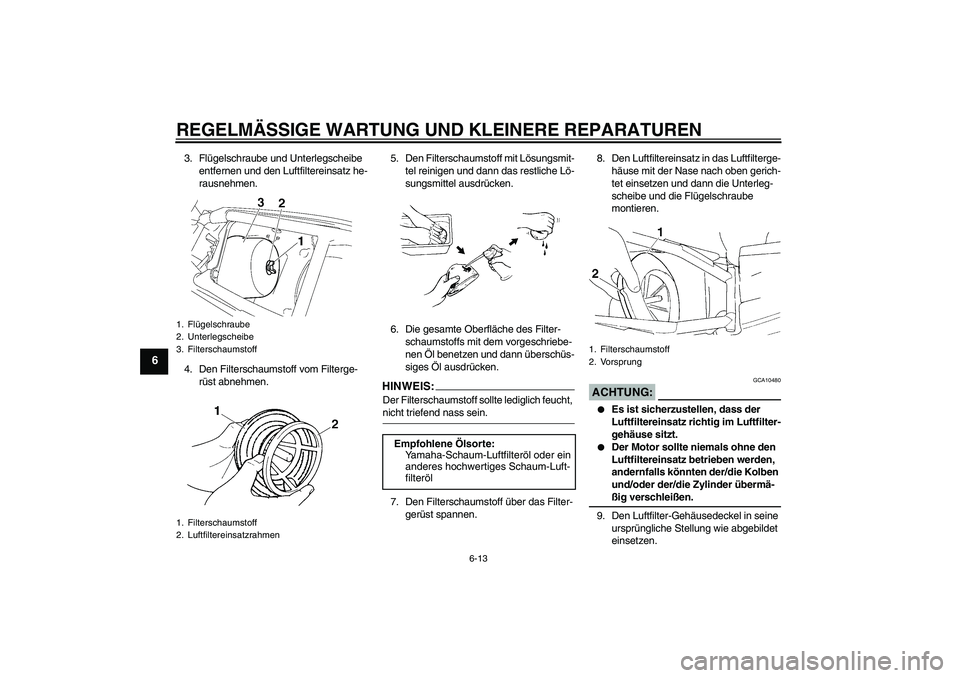 YAMAHA YZ85 2007 Betriebsanleitungen (in German) REGELMÄSSIGE WARTUNG UND KLEINERE REPARATUREN
6-13
6
3. Flügelschraube und Unterlegscheibe
entfernen und den Luftfiltereinsatz he-
rausnehmen.
4. Den Filterschaumstoff vom Filterge-
rüst abnehmen. YAMAHA YZ85 2007 Betriebsanleitungen (in German) REGELMÄSSIGE WARTUNG UND KLEINERE REPARATUREN
6-13
6
3. Flügelschraube und Unterlegscheibe
entfernen und den Luftfiltereinsatz he-
rausnehmen.
4. Den Filterschaumstoff vom Filterge-
rüst abnehmen.
